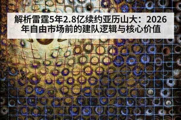 解析雷霆5年2.8亿续约亚历山大：2026年自由市场前的建队逻辑与核心价值