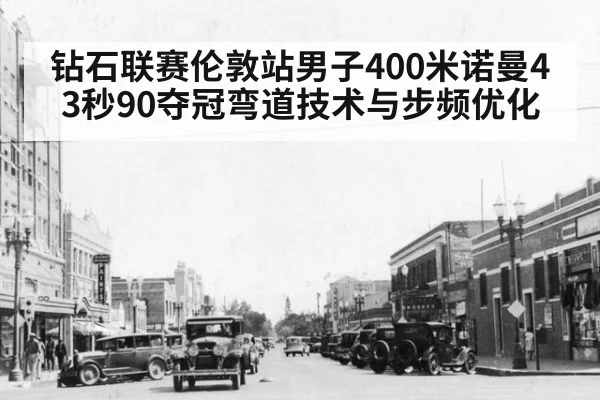 钻石联赛伦敦站男子400米诺曼43秒90夺冠弯道技术与步频优化