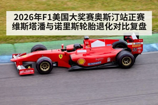 2026年F1美国大奖赛奥斯汀站正赛 维斯塔潘与诺里斯轮胎退化对比复盘