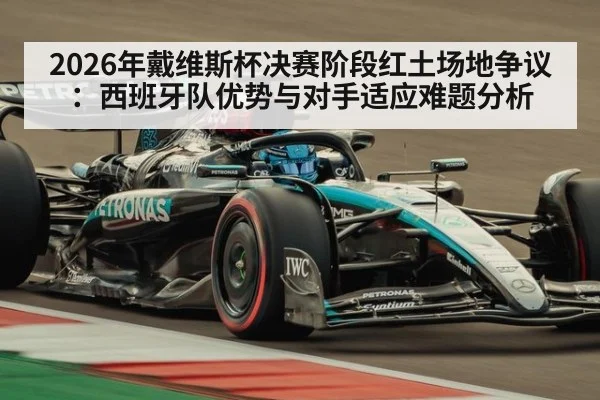 2026年戴维斯杯决赛阶段红土场地争议：西班牙队优势与对手适应难题分析
